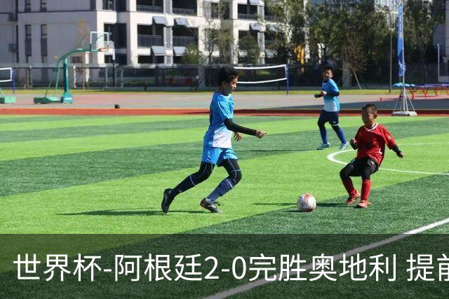 世界杯-阿根廷2-0完胜奥地利 提前一轮小组出线